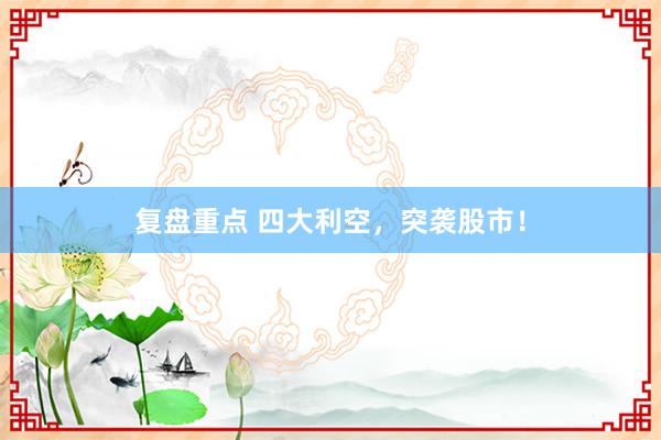 复盘重点 四大利空，突袭股市！