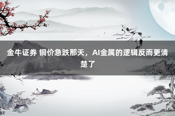 金牛证券 铜价急跌那天，AI金属的逻辑反而更清楚了