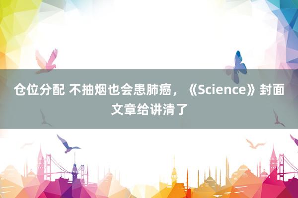 仓位分配 不抽烟也会患肺癌，《Science》封面文章给讲清了