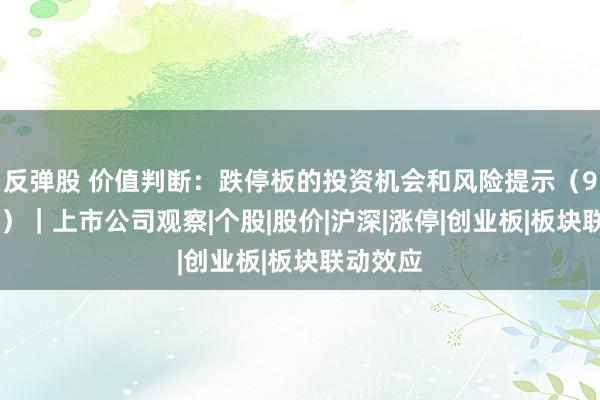 反弹股 价值判断：跌停板的投资机会和风险提示（9月21日）｜上市公司观察|个股|股价|沪深|涨停|创业板|板块联动效应