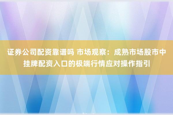 证券公司配资靠谱吗 市场观察：成熟市场股市中挂牌配资入口的极端行情应对操作指引