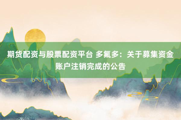 期货配资与股票配资平台 多氟多：关于募集资金账户注销完成的公告