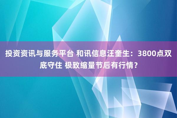 投资资讯与服务平台 和讯信息汪奎生：3800点双底守住 极致缩量节后有行情？