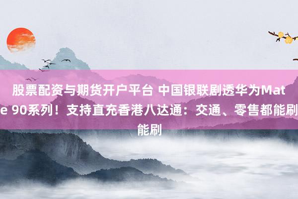 股票配资与期货开户平台 中国银联剧透华为Mate 90系列！支持直充香港八达通：交通、零售都能刷
