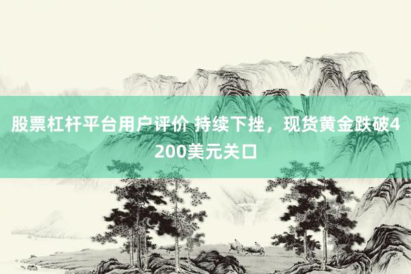 股票杠杆平台用户评价 持续下挫，现货黄金跌破4200美元关口