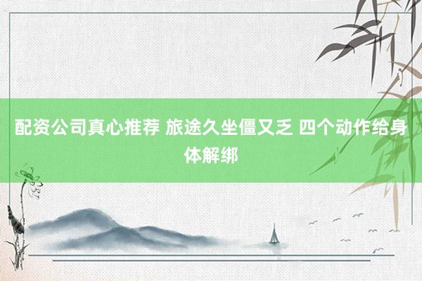配资公司真心推荐 旅途久坐僵又乏 四个动作给身体解绑