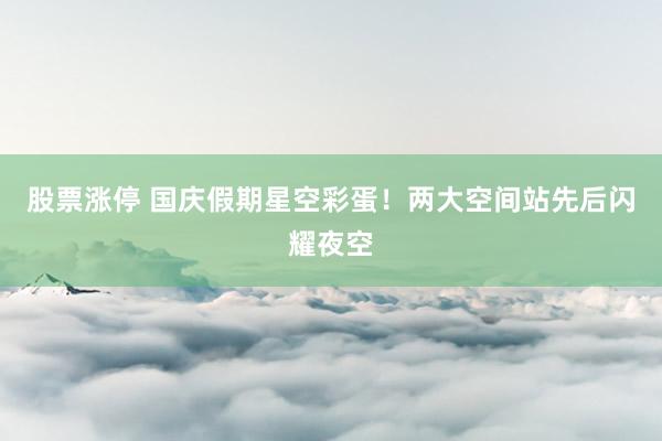 股票涨停 国庆假期星空彩蛋！两大空间站先后闪耀夜空