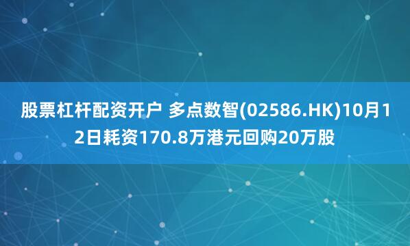 股票杠杆配资开户 多点数智(02586.HK)10月12日耗资170.8万港元回购20万股