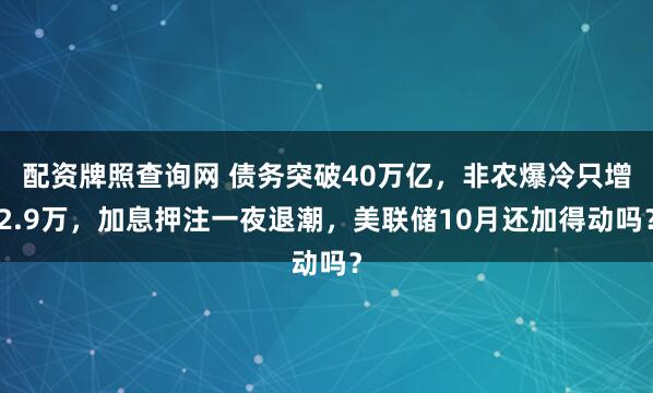 配资牌照查询网 债务突破40万亿，非农爆冷只增2.9万，加息押注一夜退潮，美联储10月还加得动吗？