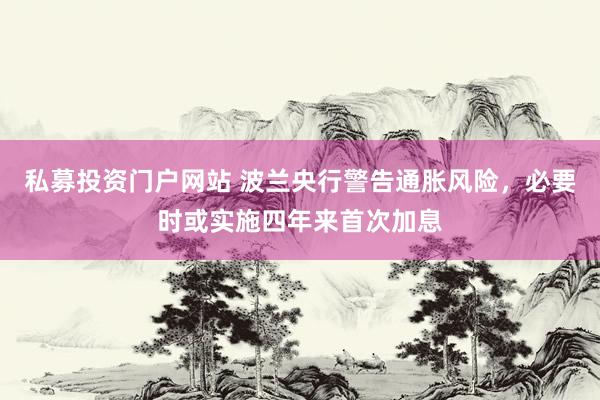 私募投资门户网站 波兰央行警告通胀风险，必要时或实施四年来首次加息