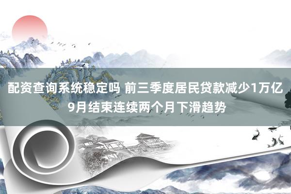 配资查询系统稳定吗 前三季度居民贷款减少1万亿 9月结束连续两个月下滑趋势