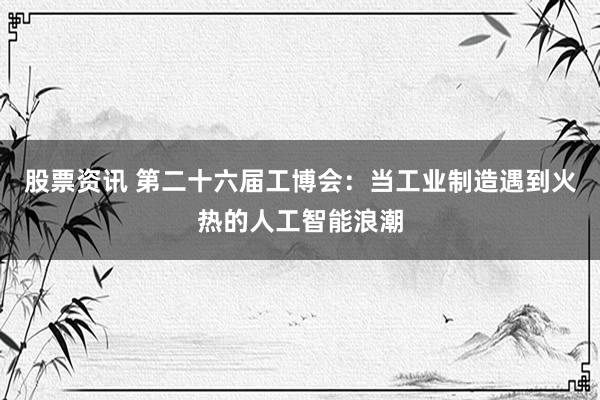 股票资讯 第二十六届工博会：当工业制造遇到火热的人工智能浪潮