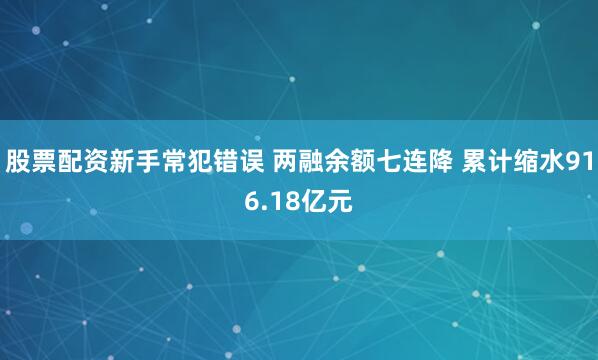 股票配资新手常犯错误 两融余额七连降 累计缩水916.18亿元