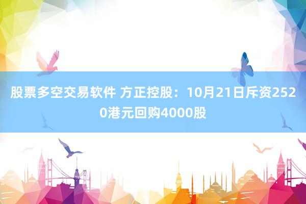 股票多空交易软件 方正控股：10月21日斥资2520港元回购4000股