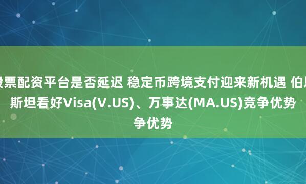 股票配资平台是否延迟 稳定币跨境支付迎来新机遇 伯恩斯坦看好Visa(V.US)、万事达(MA.US)竞争优势