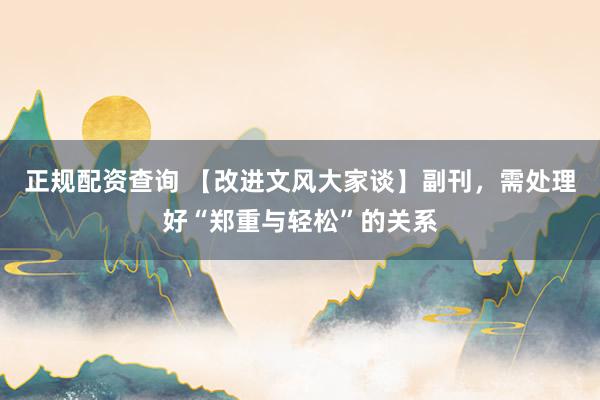正规配资查询 【改进文风大家谈】副刊，需处理好“郑重与轻松”的关系