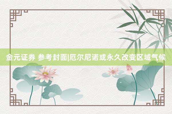 金元证券 参考封面|厄尔尼诺或永久改变区域气候
