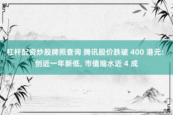 杠杆配资炒股牌照查询 腾讯股价跌破 400 港元: 创近一年新低, 市值缩水近 4 成